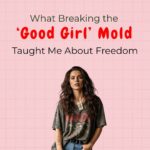 what-breaking-the-good-girl-mold-taught-me-about-freedom