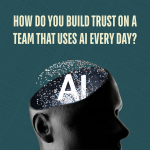 How Do You Build Trust on a Team That Uses AI Every Day?